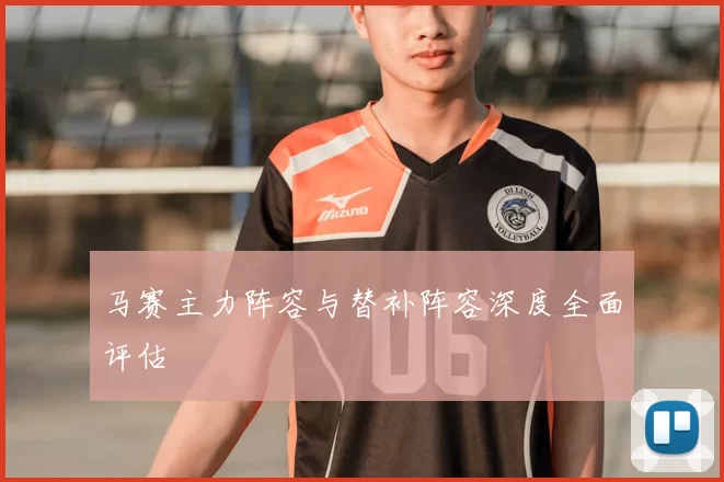 马赛主力阵容与替补阵容深度全面评估
