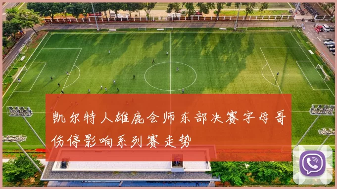 凯尔特人雄鹿会师东部决赛字母哥伤停影响系列赛走势
