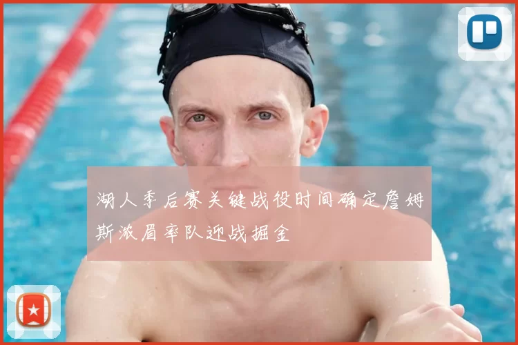 湖人季后赛关键战役时间确定詹姆斯浓眉率队迎战掘金