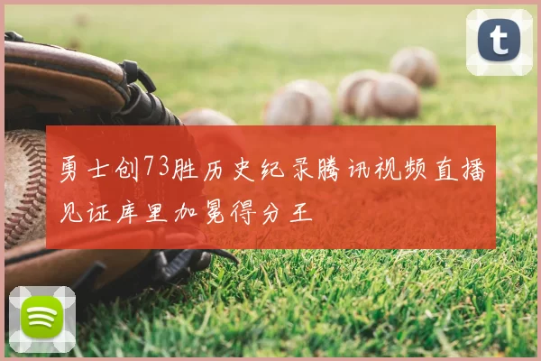 勇士创73胜历史纪录腾讯视频直播见证库里加冕得分王