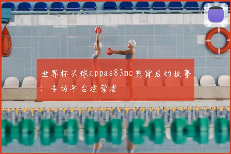 世界杯买球appas83me兜背后的故事:专访平台运营者