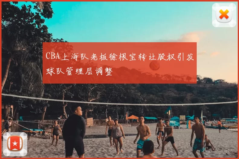 CBA上海队老板徐根宝转让股权引发球队管理层调整