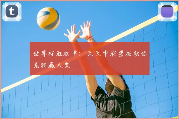 世界杯狂欢季:天天中彩票板助你竞猜赢大奖