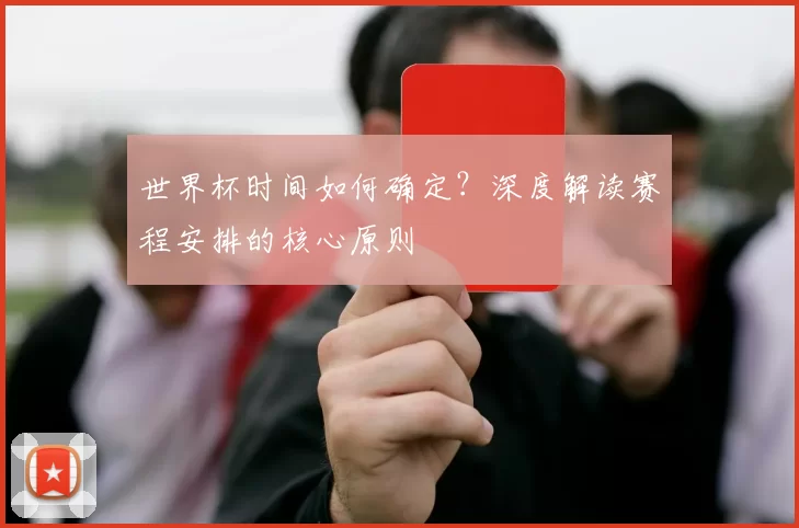 世界杯时间如何确定?深度解读赛程安排的核心原则