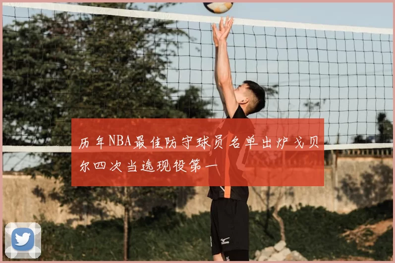 历年NBA最佳防守球员名单出炉戈贝尔四次当选现役第一