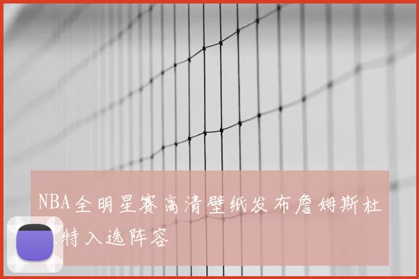 NBA全明星赛高清壁纸发布詹姆斯杜兰特入选阵容