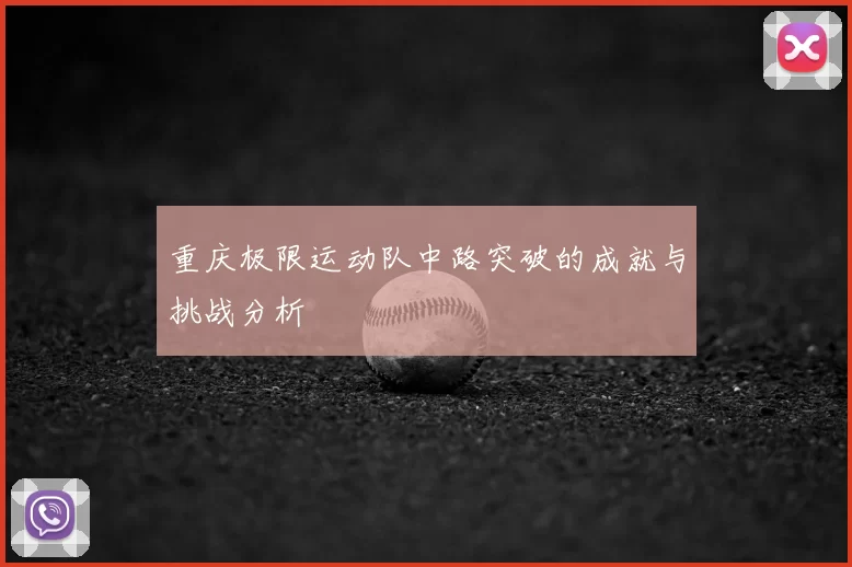 重庆极限运动队中路突破的成就与挑战分析