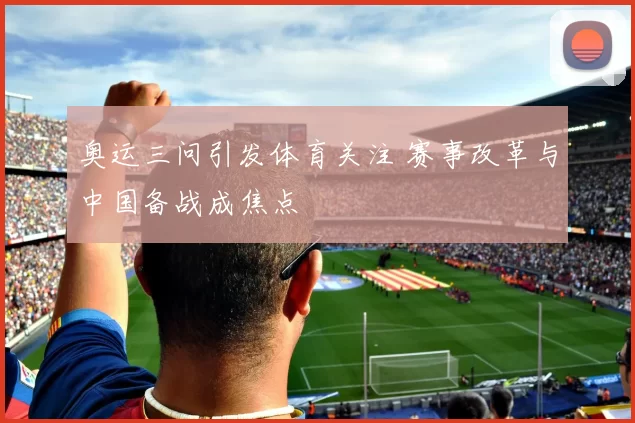 奥运三问引发体育关注 赛事改革与中国备战成焦点