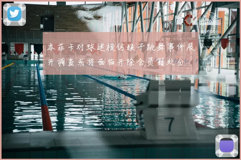 本菲卡对球迷模仿猴子跳舞事件展开调查或将面临开除会员籍处分