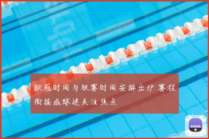 欧冠时间与联赛时间安排出炉 赛程衔接成球迷关注焦点