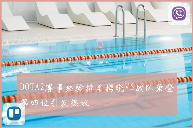 DOTA2赛事经验排名揭晓V5战队荣登第四位引发热议