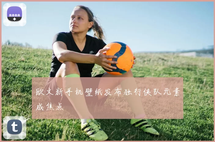 欧文新手机壁纸发布独行侠队元素成焦点