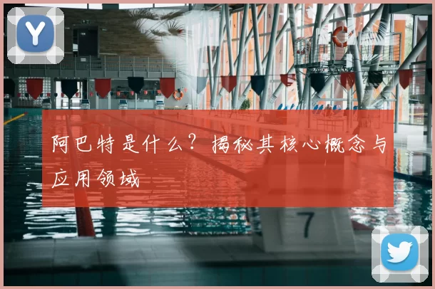 阿巴特是什么？揭秘其核心概念与应用领域