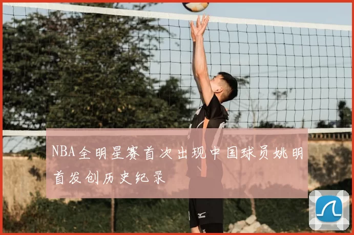 NBA全明星赛首次出现中国球员姚明首发创历史纪录